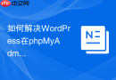 如何解决WordPress在phpMyAdmin中上传超过2MB SQL的问题？