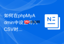 如何在phpMyAdmin中设置导入CSV时的字段包围字符？
