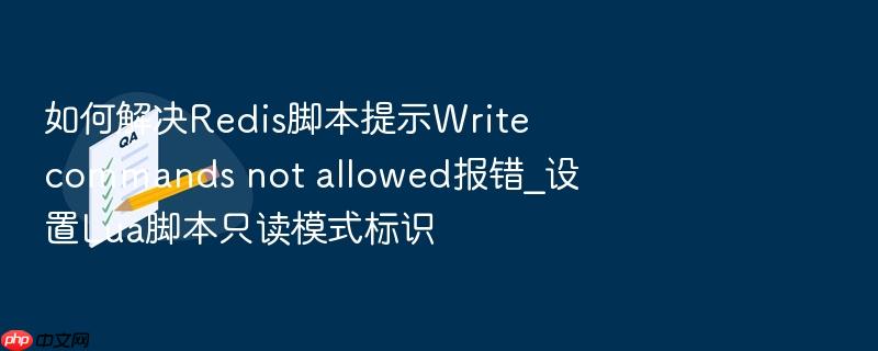 如何解决redis脚本提示write commands not allowed报错_设置lua脚本只读模式标识