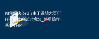 如何解决redis由于透明大页(thp)导致的延迟增加_禁用操作系统thp