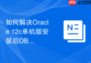 如何解决Oracle 12c单机版安装后DBCA无法启动的问题？