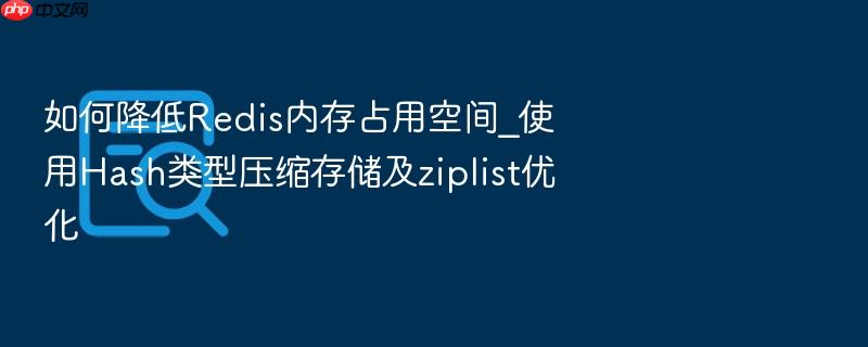 如何降低redis内存占用空间_使用hash类型压缩存储及ziplist优化