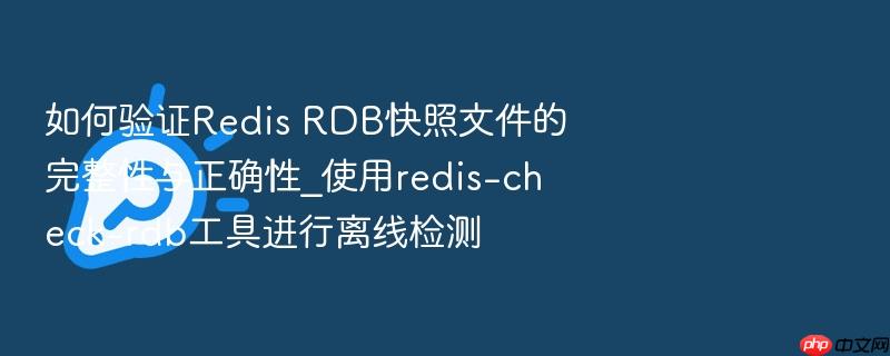 如何验证redis rdb快照文件的完整性与正确性_使用redis-check-rdb工具进行离线检测