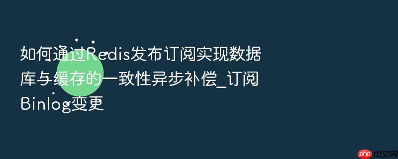 如何通过redis发布订阅实现数据库与缓存的一致性异步补偿_订阅binlog变更
