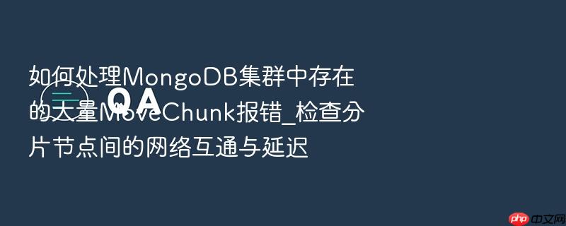 如何处理mongodb集群中存在的大量movechunk报错_检查分片节点间的网络互通与延迟