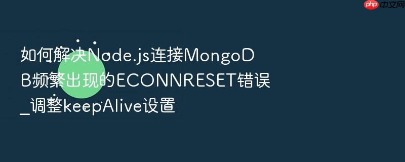 如何解决node.js连接mongodb频繁出现的econnreset错误_调整keepalive设置
