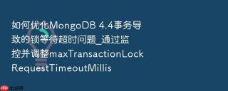 如何优化mongodb 4.4事务导致的锁等待超时问题_通过监控并调整maxtransactionlockrequesttimeoutmillis