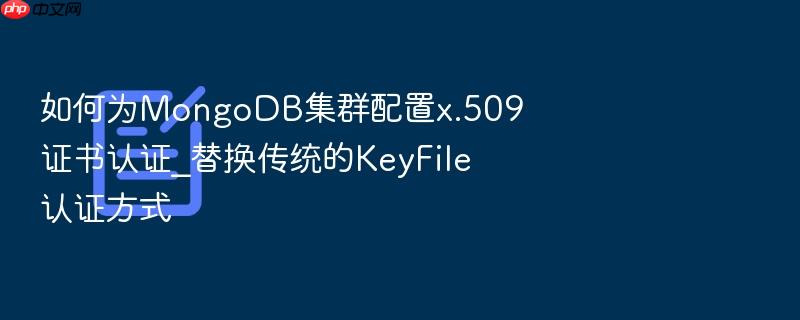 如何为mongodb集群配置x.509证书认证_替换传统的keyfile认证方式
