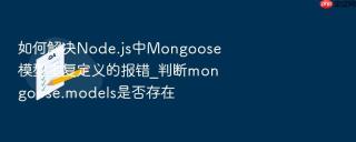 如何解决node.js中mongoose模型重复定义的报错_判断mongoose.models是否存在