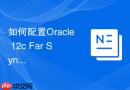 如何配置Oracle 12c Far Sync实例以减少异地容灾的延迟？