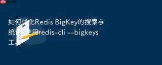 如何优化redis bigkey的搜索与统计_使用redis-cli --bigkeys工具