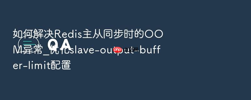 如何解决redis主从同步时的oom异常_优化slave-output-buffer-limit配置