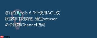 怎样在redis 6.0中使用acl权限控制订阅频道_通过setuser命令限制channel访问