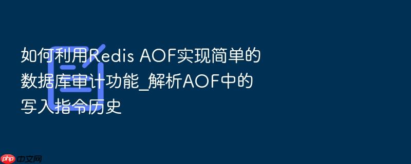 如何利用redis aof实现简单的数据库审计功能_解析aof中的写入指令历史