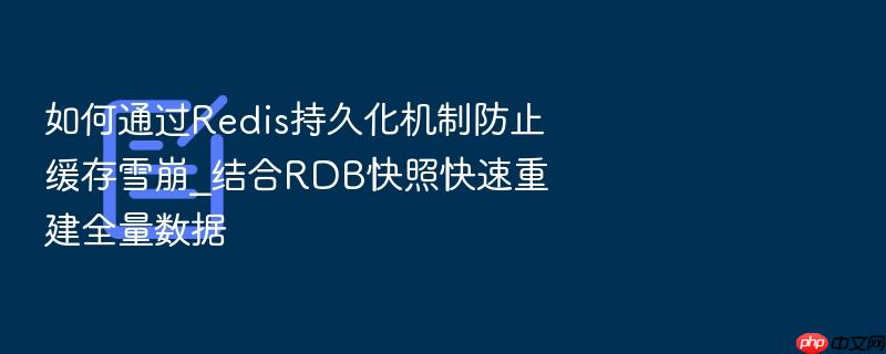 如何通过redis持久化机制防止缓存雪崩_结合rdb快照快速重建全量数据