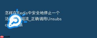 怎样在Redis中安全地停止一个活动的订阅流_正确调用Unsubscribe方法
