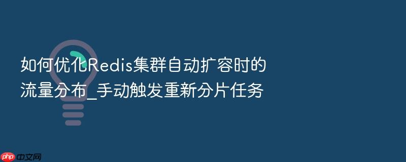 如何优化redis集群自动扩容时的流量分布_手动触发重新分片任务
