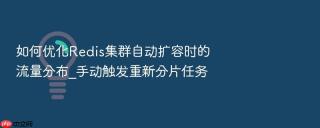 如何优化redis集群自动扩容时的流量分布_手动触发重新分片任务