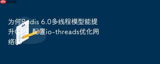 为何redis 6.0多线程模型能提升qps_配置io-threads优化网络io