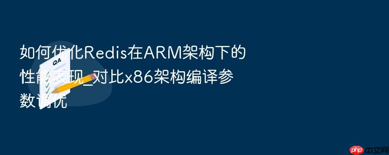如何优化redis在arm架构下的性能表现_对比x86架构编译参数调优