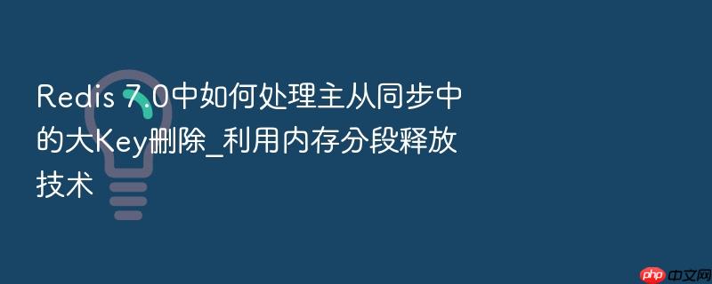 redis 7.0中如何处理主从同步中的大key删除_利用内存分段释放技术