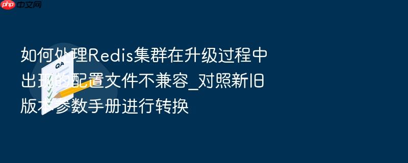 如何处理redis集群在升级过程中出现的配置文件不兼容_对照新旧版本参数手册进行转换