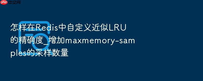 怎样在redis中自定义近似lru的精确度_增加maxmemory-samples的采样数量