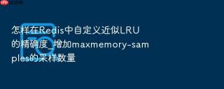 怎样在redis中自定义近似lru的精确度_增加maxmemory-samples的采样数量