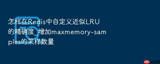 怎样在Redis中自定义近似LRU的精确度_增加maxmemory-samples的采样数量