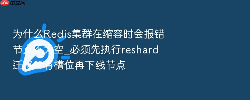 为什么redis集群在缩容时会报错节点不为空_必须先执行reshard迁移所有槽位再下线节点