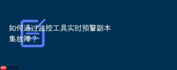 如何通过监控工具实时预警副本集故障？
