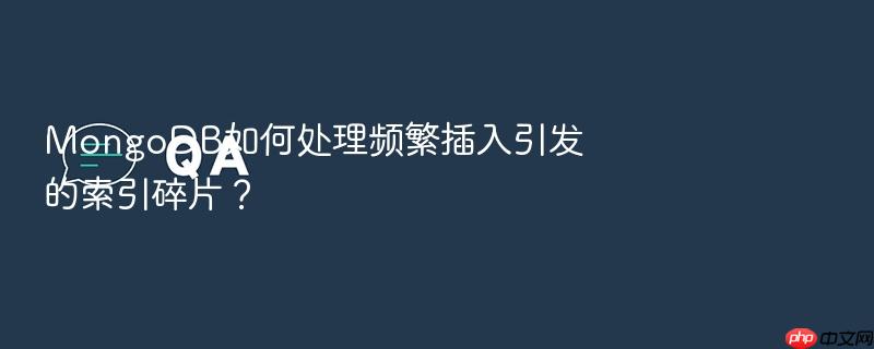 mongodb如何处理频繁插入引发的索引碎片?