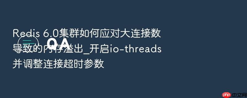 redis 6.0集群如何应对大连接数导致的内存溢出_开启io-threads并调整连接超时参数