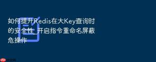 如何提升redis在大key查询时的安全性_开启指令重命名屏蔽危操作