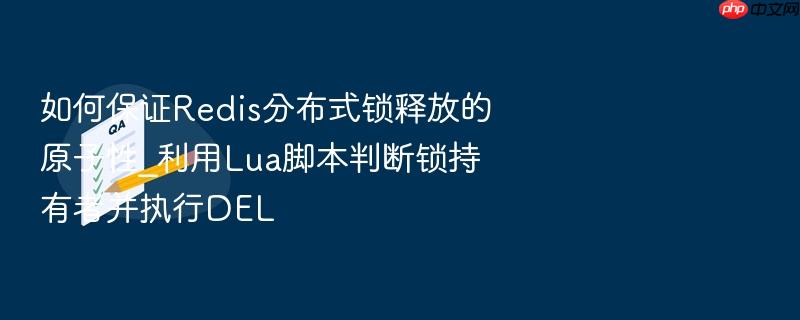 如何保证redis分布式锁释放的原子性_利用lua脚本判断锁持有者并执行del