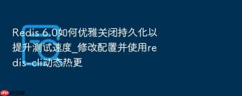 Redis 6.0如何优雅关闭持久化以提升测试速度_修改配置并使用redis-cli动态热更