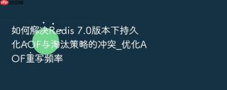 如何解决redis 7.0版本下持久化aof与淘汰策略的冲突_优化aof重写频率