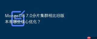 MongoDB 7.0分片集群相比旧版本有哪些核心优化？