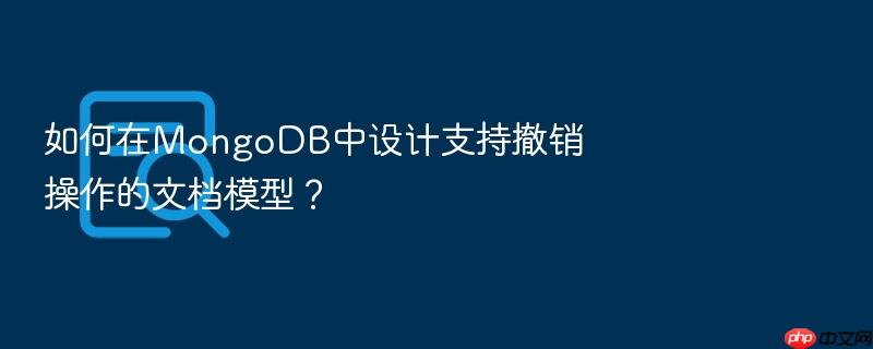 如何在mongodb中设计支持撤销操作的文档模型?