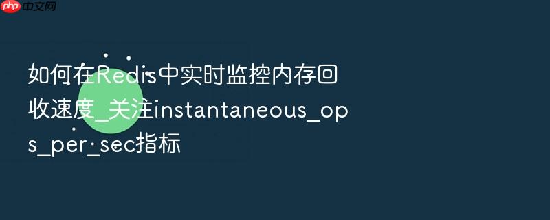 如何在redis中实时监控内存回收速度_关注instantaneous_ops_per_sec指标