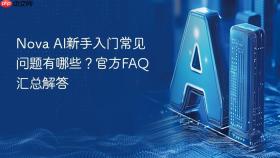 Nova AI新手入门常见问题有哪些？官方FAQ汇总解答