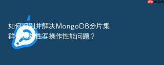 如何识别并解决MongoDB分片集群中的隐性写操作性能问题？