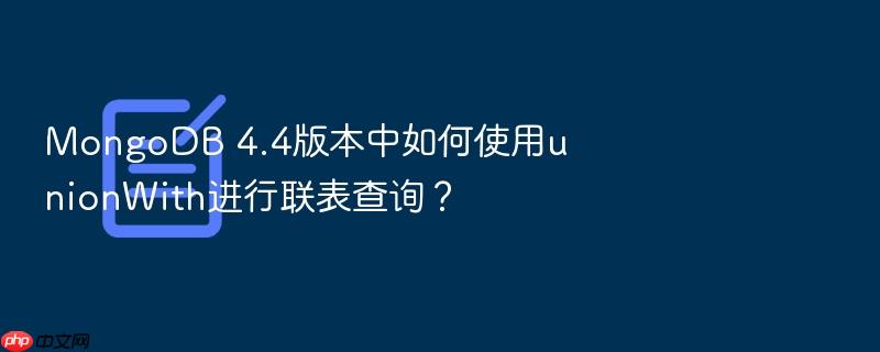 mongodb 4.4版本中如何使用unionwith进行联表查询?