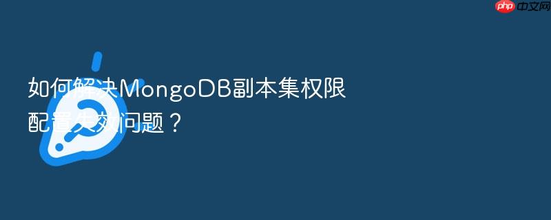 如何解决mongodb副本集权限配置失效问题?