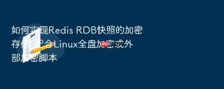 如何实现redis rdb快照的加密存储_配合linux全盘加密或外部加密脚本