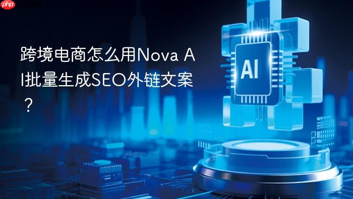 跨境电商怎么用nova ai批量生成seo外链文案?