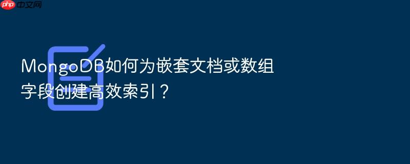mongodb如何为嵌套文档或数组字段创建高效索引?