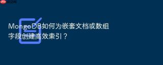 mongodb如何为嵌套文档或数组字段创建高效索引?