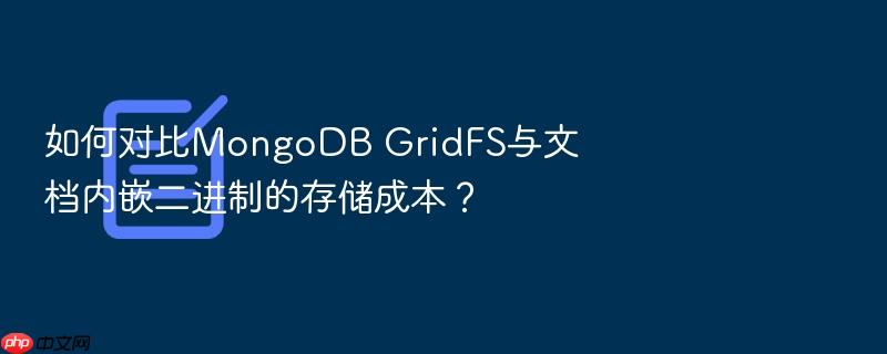 如何对比mongodb gridfs与文档内嵌二进制的存储成本?