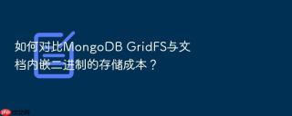 如何对比mongodb gridfs与文档内嵌二进制的存储成本？